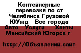 Контейнерные перевозки по ст.Челябинск-Грузовой ЮУжд - Все города Авто » Услуги   . Ханты-Мансийский,Югорск г.